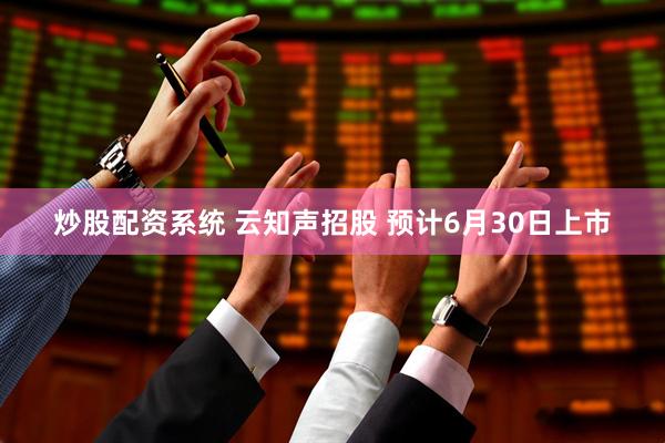 炒股配资系统 云知声招股 预计6月30日上市