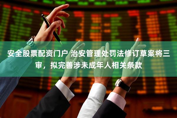 安全股票配资门户 治安管理处罚法修订草案将三审，拟完善涉未成年人相关条款