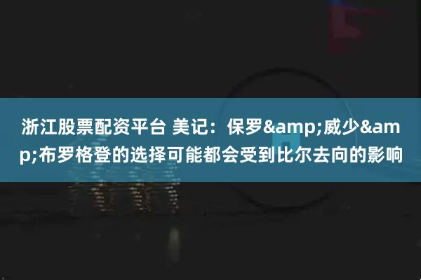 浙江股票配资平台 美记：保罗&威少&布罗格登的选择可能都会受到比尔去向的影响